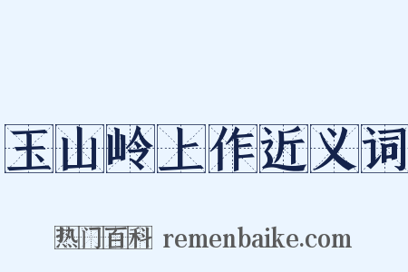玉山岭上作近义词是什么意思的图片